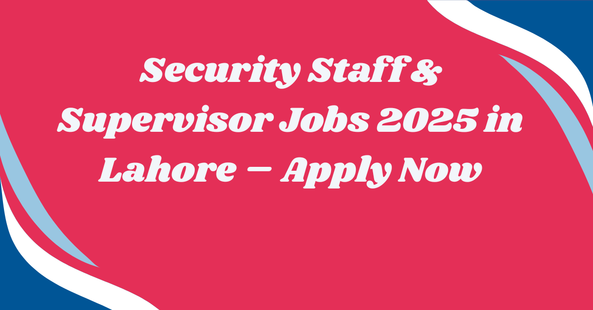 Security Staff & Supervisor Jobs 2025 in Lahore – Apply Now