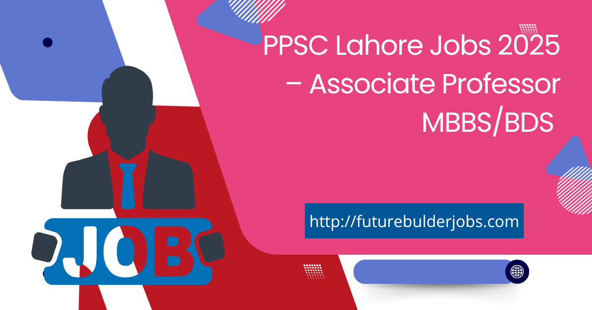 PPSC Lahore Jobs 2025 – Associate Professor MBBS/BDS
