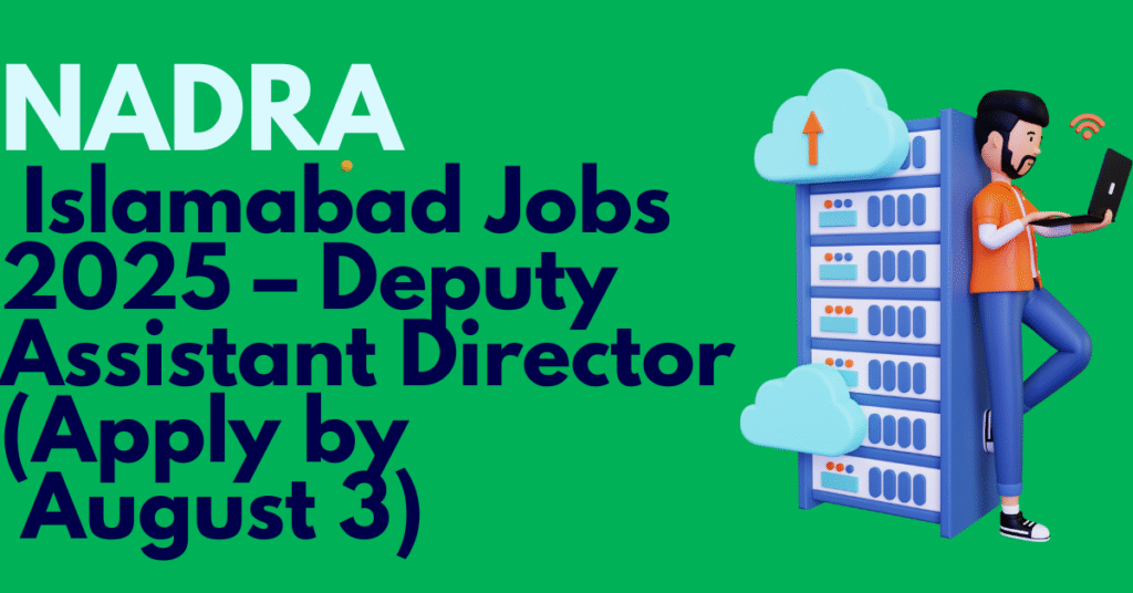 NADRA Islamabad Jobs 2025 – Deputy Assistant Director (Apply by August 3)