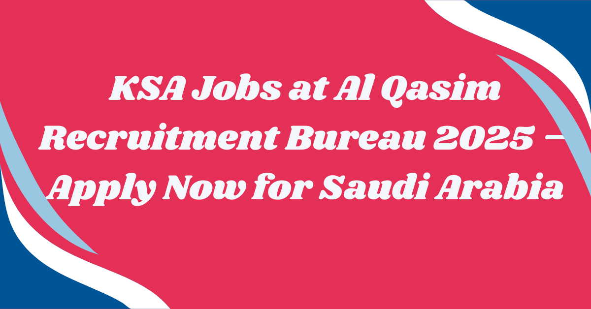 KSA Jobs at Al Qasim Recruitment Bureau 2025 – Apply Now for Saudi Arabia