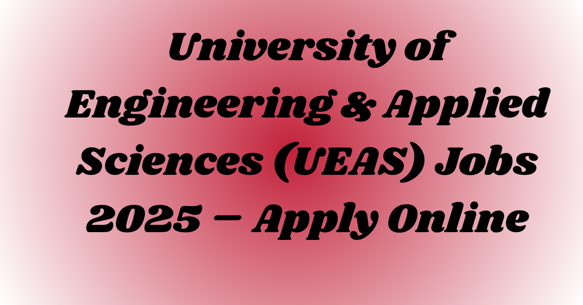 University of Engineering & Applied Sciences (UEAS) Jobs 2025 – Apply Online